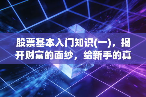 股票基本入门知识(一),揭开财富的面纱,给新手的真心第一课