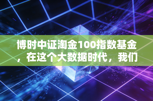 博时中证淘金100指数基金,在这个大数据时代,我们如何用聪明钱战胜市场?