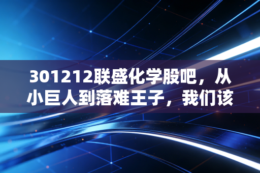 301212联盛化学股吧，从小巨人到落难王子，我们该如何在波动中寻找确定性？
