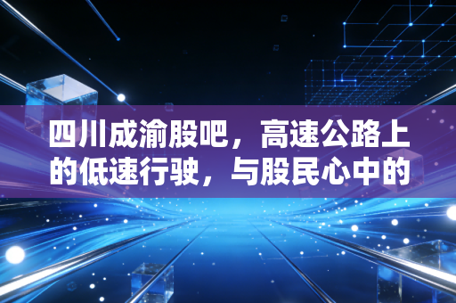 四川成渝股吧，高速公路上的低速行驶，与股民心中的狂野飙车