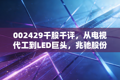 002429千股千评，从电视代工到LED巨头，兆驰股份的翻身仗值不值得你梭哈？
