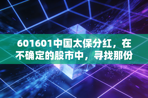 601601中国太保分红，在不确定的股市中，寻找那份稳稳的现金奶牛幸福感