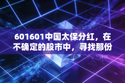 601601中国太保分红，在不确定的股市中，寻找那份稳稳的现金奶牛幸福感