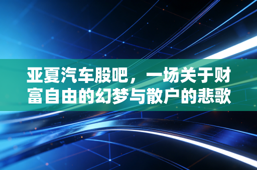 亚夏汽车股吧，一场关于财富自由的幻梦与散户的悲歌