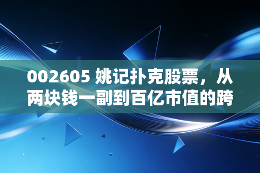 002605 姚记扑克股票，从两块钱一副到百亿市值的跨界狂奔，这股老字号还香吗？