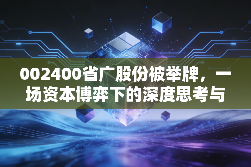 002400省广股份被举牌，一场资本博弈下的深度思考与投资启示