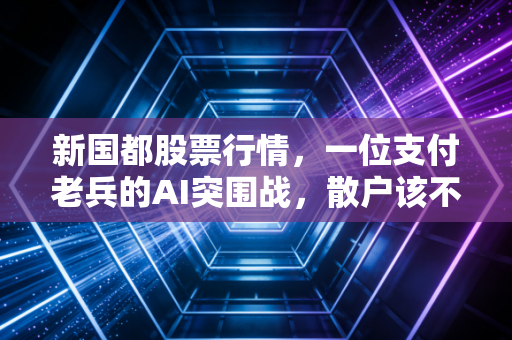 新国都股票行情,一位支付老兵的AI突围战,散户该不该陪跑?