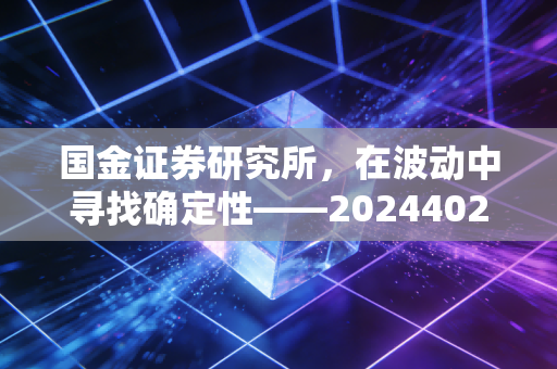 国金证券研究所，在波动中寻找确定性——20244024年投资策略与新质生产力的深度拆解