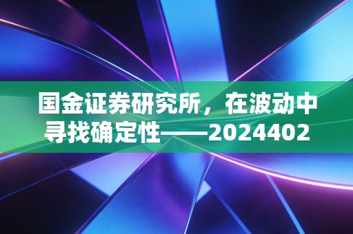 国金证券研究所，在波动中寻找确定性——20244024年投资策略与新质生产力的深度拆解