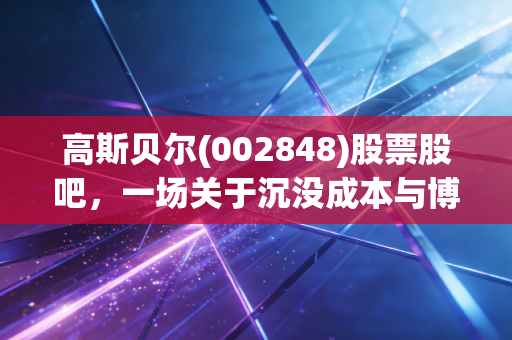 高斯贝尔(002848)股票股吧，一场关于沉没成本与博弈梦想的散户实录