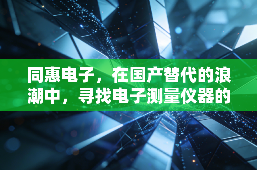同惠电子，在国产替代的浪潮中，寻找电子测量仪器的硬核价值