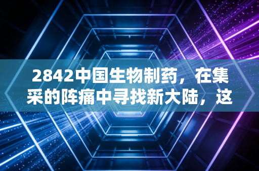 2842中国生物制药，在集采的阵痛中寻找新大陆，这只医药龙头还能打吗？