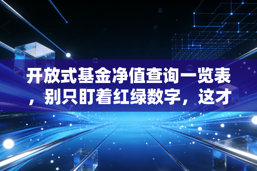 开放式基金净值查询一览表，别只盯着红绿数字，这才是理财的正确打开方式