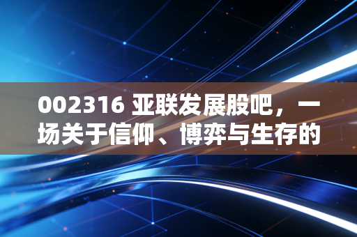 002316 亚联发展股吧，一场关于信仰、博弈与生存的散户启示录