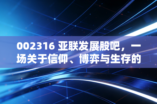 002316 亚联发展股吧，一场关于信仰、博弈与生存的散户启示录