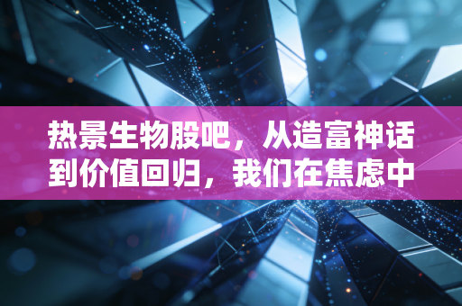 热景生物股吧,从造富神话到价值回归,我们在焦虑中等待什么?