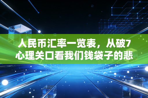 人民币汇率一览表，从破7心理关口看我们钱袋子的悲喜与未来