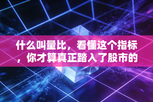 什么叫量比，看懂这个指标，你才算真正踏入了股市的量价大门