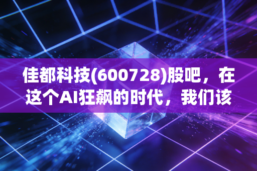 佳都科技(600728)股吧,在这个AI狂飙的时代,我们该如何审视这家城市大脑构建者?
