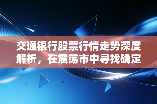 交通银行股票行情走势深度解析，在震荡市中寻找确定性，这只大象还能起舞吗？