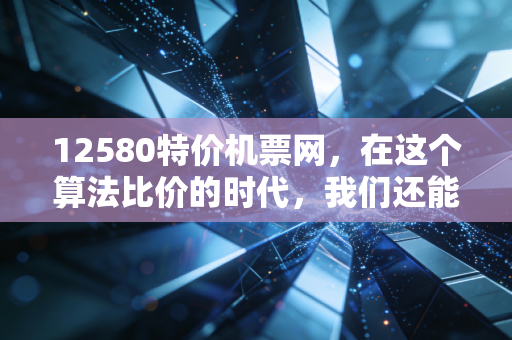 12580特价机票网，在这个算法比价的时代，我们还能捡到真正的漏吗？