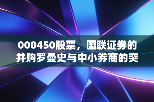 000450股票,国联证券的并购罗曼史与中小券商的突围之路