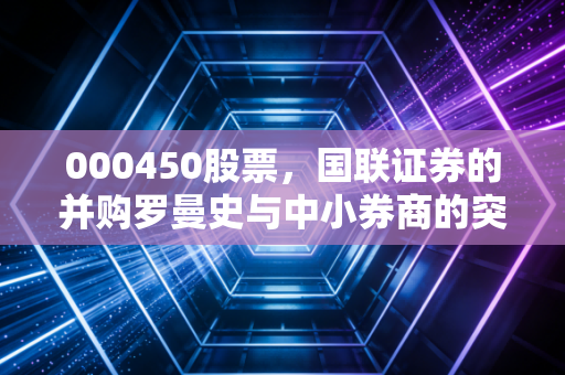 000450股票，国联证券的并购罗曼史与中小券商的突围之路