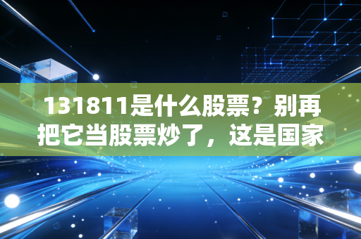 131811是什么股票？别再把它当股票炒了，这是国家给你的稳稳幸福