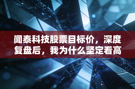 闻泰科技股票目标价,深度复盘后,我为什么坚定看高至55元?