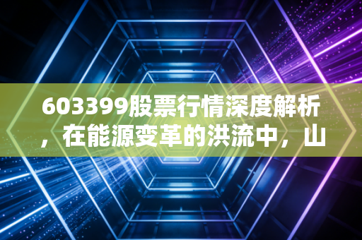 603399股票行情深度解析,在能源变革的洪流中,山西焦煤是红利孤岛还是周期陷阱?