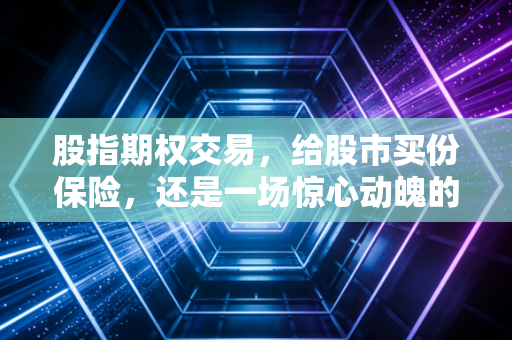 股指期权交易，给股市买份保险，还是一场惊心动魄的赌博？