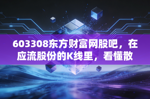 603308东方财富网股吧,在应流股份的K线里,看懂散户的悲欢与硬科技的孤独