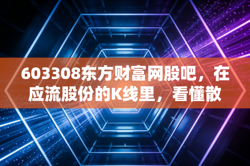 603308东方财富网股吧，在应流股份的K线里，看懂散户的悲欢与硬科技的孤独
