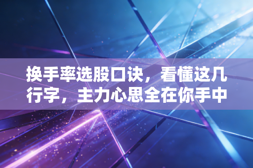 换手率选股口诀,看懂这几行字,主力心思全在你手中