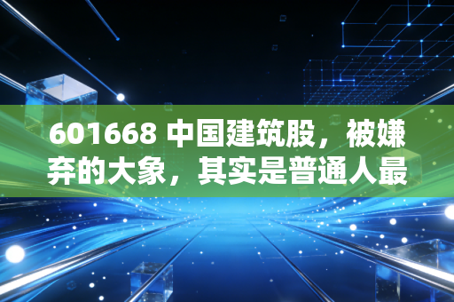 601668 中国建筑股,被嫌弃的大象,其实是普通人最稳的守门员