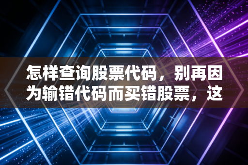 怎样查询股票代码,别再因为输错代码而买错股票,这篇保姆级教程请收好