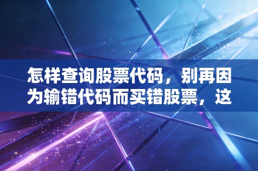 怎样查询股票代码,别再因为输错代码而买错股票,这篇保姆级教程请收好