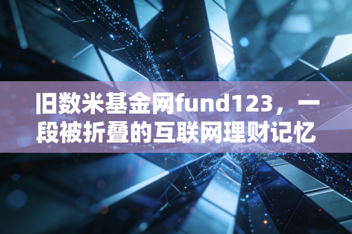 旧数米基金网fund123，一段被折叠的互联网理财记忆，见证中国基民的野蛮生长