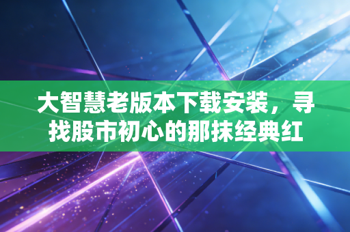 大智慧老版本下载安装，寻找股市初心的那抹经典红