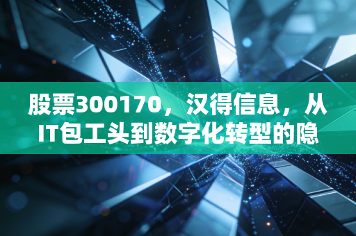 股票300170，汉得信息，从IT包工头到数字化转型的隐形冠军，这趟车还能上吗？
