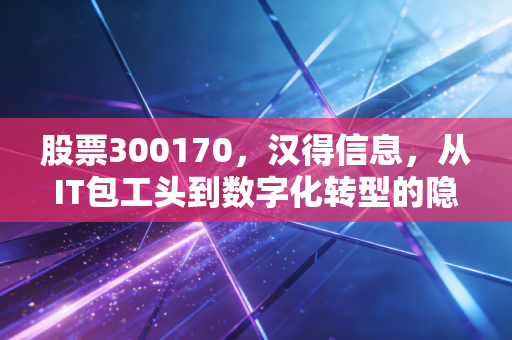 股票300170,汉得信息,从IT包工头到数字化转型的隐形冠军,这趟车还能上吗?