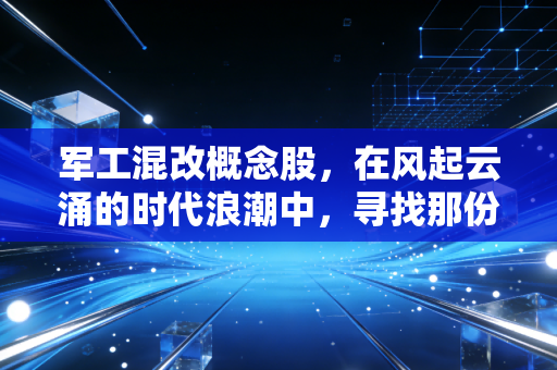 军工混改概念股，在风起云涌的时代浪潮中，寻找那份沉甸甸的硬核红利