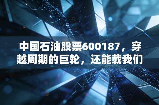 中国石油股票600187，穿越周期的巨轮，还能载我们去哪里？