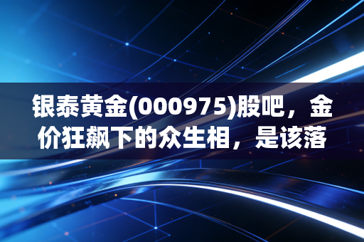 银泰黄金(000975)股吧，金价狂飙下的众生相，是该落袋为安还是坚定持有？