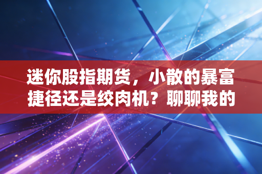 迷你股指期货,小散的暴富捷径还是绞肉机?聊聊我的真实看法