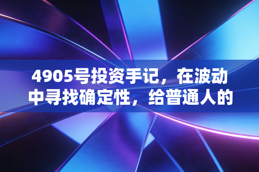 4905号投资手记,在波动中寻找确定性,给普通人的财富生存指南