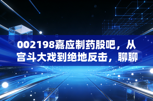 002198嘉应制药股吧,从宫斗大戏到绝地反击,聊聊这只中药股背后的散户众生相