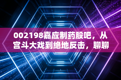 002198嘉应制药股吧，从宫斗大戏到绝地反击，聊聊这只中药股背后的散户众生相
