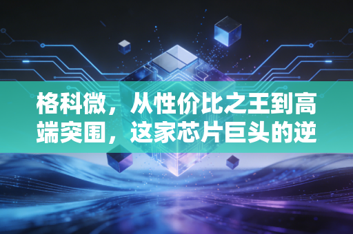 格科微,从性价比之王到高端突围,这家芯片巨头的逆袭之路能走多远?