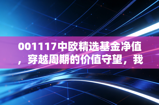 001117中欧精选基金净值，穿越周期的价值守望，我们该如何面对当下的波动？